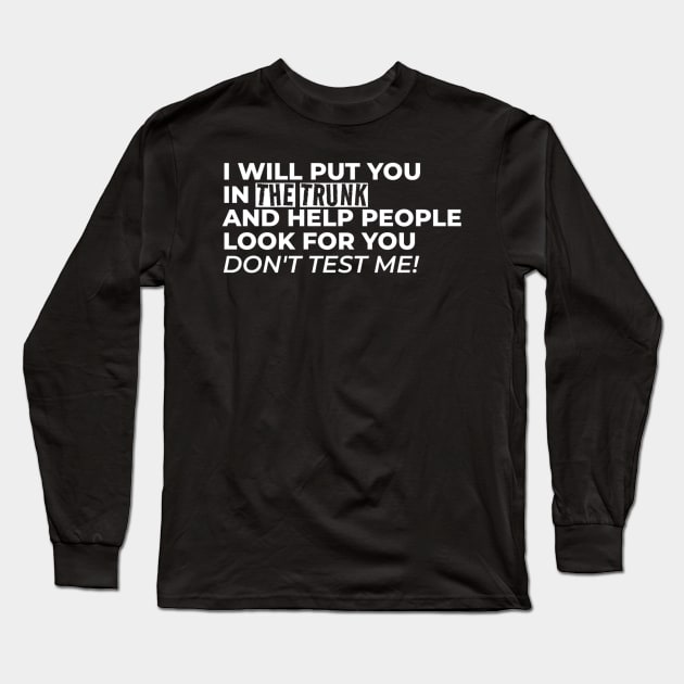I Will Put You In The Trunk And Help People Look For You Don’t Test Me Long Sleeve T-Shirt by YastiMineka